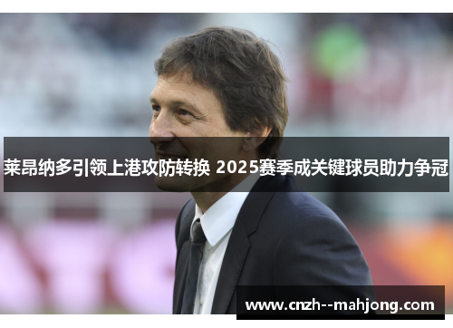 莱昂纳多引领上港攻防转换 2025赛季成关键球员助力争冠