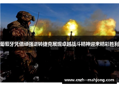 葡萄牙凭借顽强逆转捷克展现卓越战斗精神迎来精彩胜利