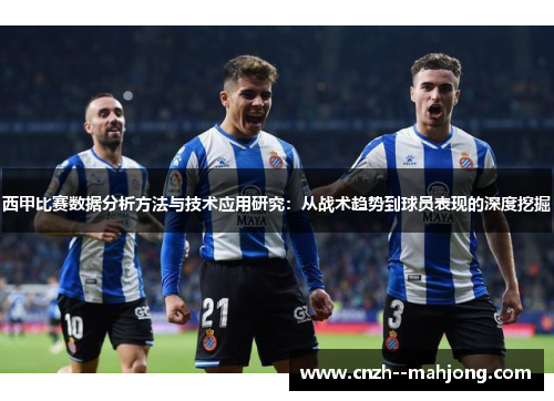 西甲比赛数据分析方法与技术应用研究：从战术趋势到球员表现的深度挖掘