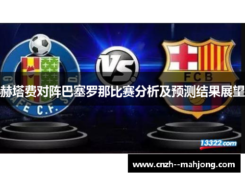 赫塔费对阵巴塞罗那比赛分析及预测结果展望