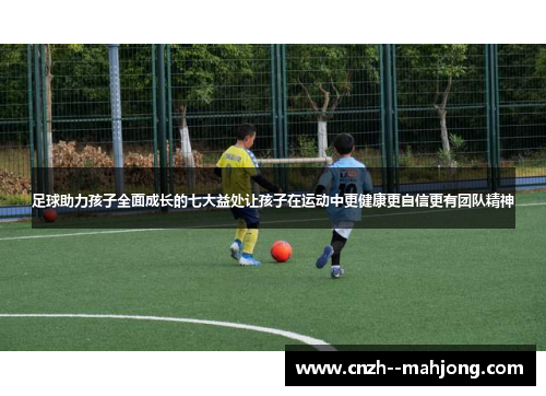 足球助力孩子全面成长的七大益处让孩子在运动中更健康更自信更有团队精神