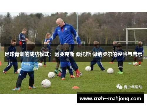 足球青训的成功模式：阿贾克斯 桑托斯 佩纳罗尔的经验与启示
