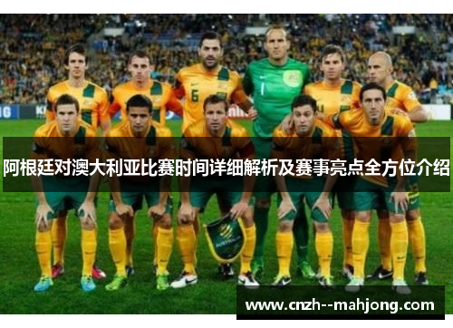阿根廷对澳大利亚比赛时间详细解析及赛事亮点全方位介绍