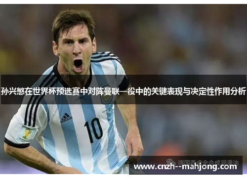 孙兴慜在世界杯预选赛中对阵曼联一役中的关键表现与决定性作用分析