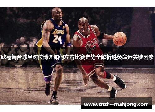 欧冠舞台球星对位博弈如何左右比赛走势全解析胜负命运关键因素