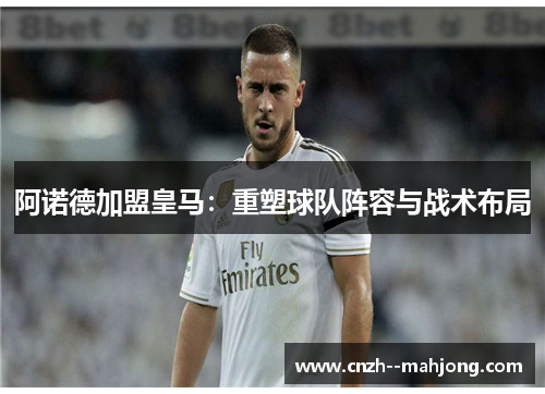 阿诺德加盟皇马：重塑球队阵容与战术布局