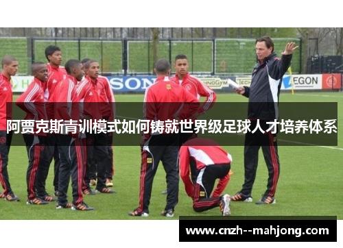 阿贾克斯青训模式如何铸就世界级足球人才培养体系