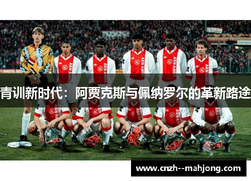 青训新时代：阿贾克斯与佩纳罗尔的革新路途
