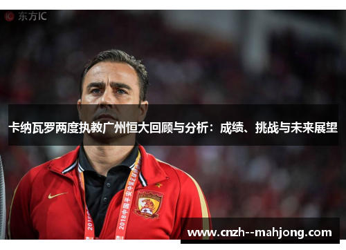 卡纳瓦罗两度执教广州恒大回顾与分析：成绩、挑战与未来展望