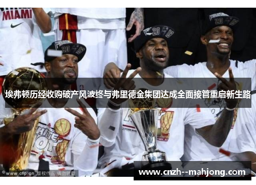 埃弗顿历经收购破产风波终与弗里德金集团达成全面接管重启新生路