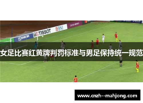 女足比赛红黄牌判罚标准与男足保持统一规范
