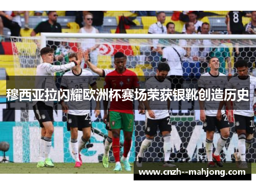 穆西亚拉闪耀欧洲杯赛场荣获银靴创造历史