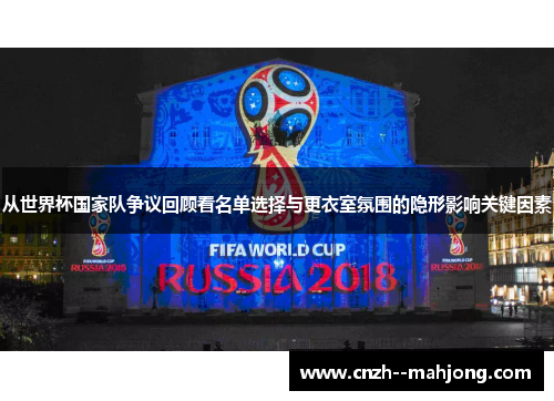 从世界杯国家队争议回顾看名单选择与更衣室氛围的隐形影响关键因素